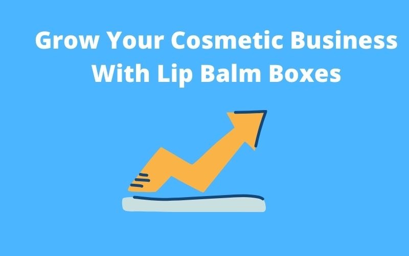 Grow Your Cosmetic Business With Lip Balm Boxes